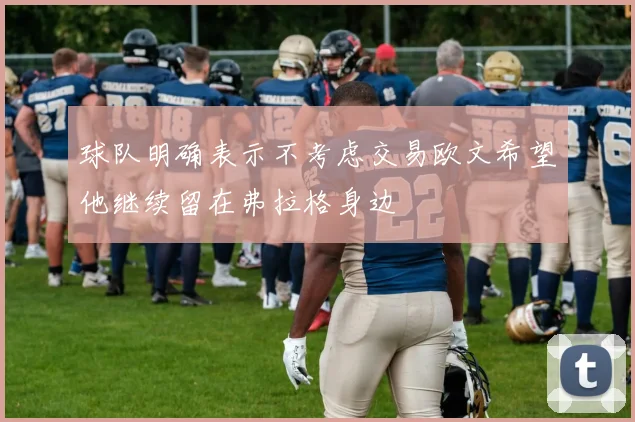 球队明确表示不考虑交易欧文希望他继续留在弗拉格身边