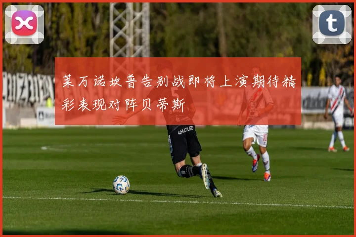 莱万诺坎普告别战即将上演期待精彩表现对阵贝蒂斯