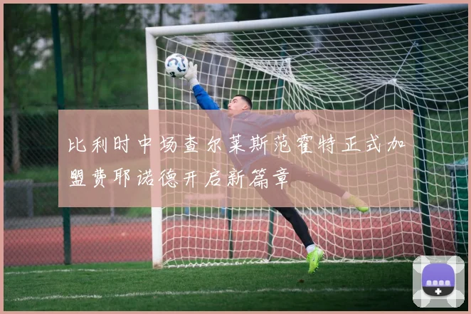 比利时中场查尔莱斯范霍特正式加盟费耶诺德开启新篇章