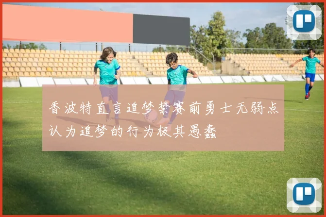 香波特直言追梦禁赛前勇士无弱点认为追梦的行为极其愚蠢